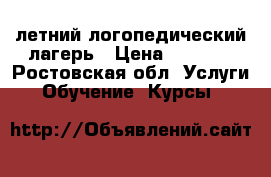 летний логопедический лагерь › Цена ­ 8 500 - Ростовская обл. Услуги » Обучение. Курсы   